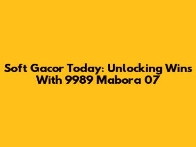 Soft Gacor Today: Unlocking Wins With 9989 Mabora 07