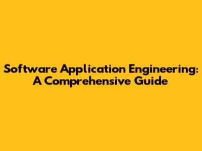 Software Application Engineering: A Comprehensive Guide