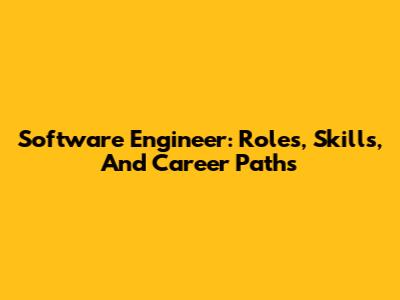 Software Engineer: Roles, Skills, And Career Paths