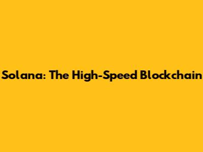 Solana: The High-Speed Blockchain