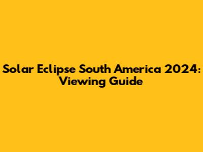 Solar Eclipse South America 2024: Viewing Guide