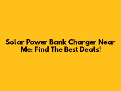 Solar Power Bank Charger Near Me: Find The Best Deals!