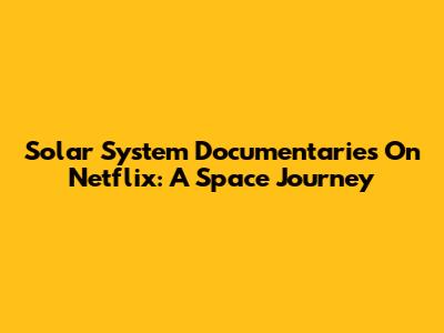 Solar System Documentaries On Netflix: A Space Journey