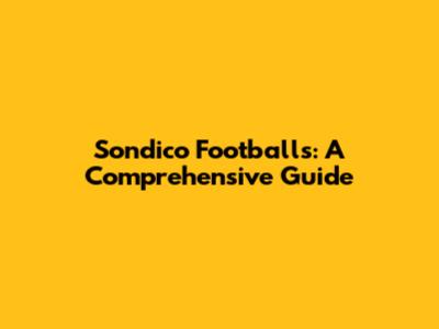 Sondico Footballs: A Comprehensive Guide