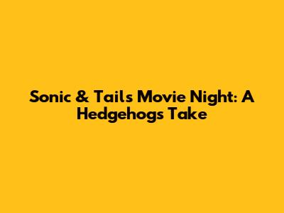 Sonic & Tails' Movie Night: A Hedgehog's Take