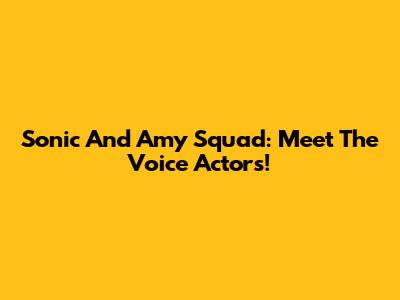 Sonic And Amy Squad: Meet The Voice Actors!