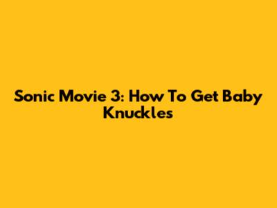 Sonic Movie 3: How To Get Baby Knuckles