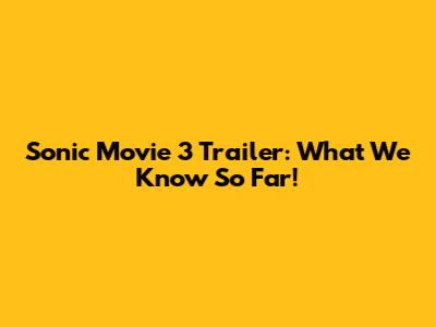 Sonic Movie 3 Trailer: What We Know So Far!