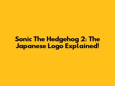 Sonic The Hedgehog 2: The Japanese Logo Explained!
