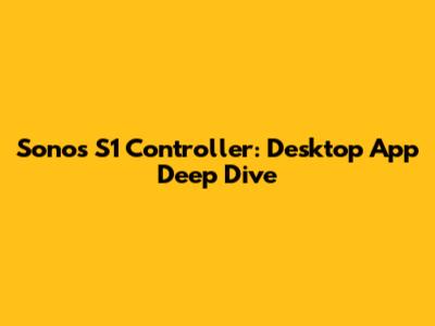 Sonos S1 Controller: Desktop App Deep Dive
