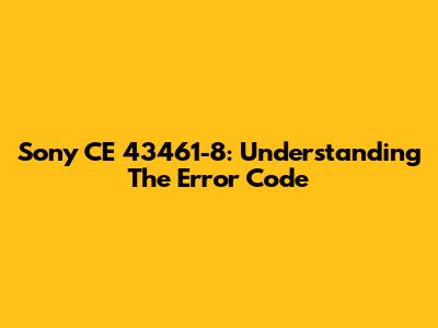 Sony CE 43461-8: Understanding The Error Code
