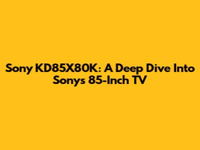 Sony KD85X80K: A Deep Dive Into Sony's 85-Inch TV