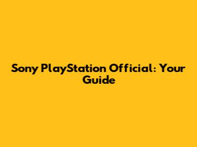 Sony PlayStation Official: Your Guide