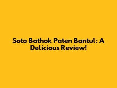 Soto Bathok Paten Bantul: A Delicious Review!