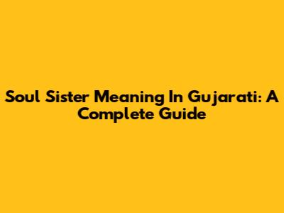 Soul Sister Meaning In Gujarati: A Complete Guide