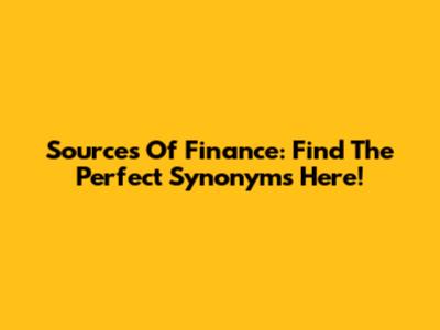 Sources Of Finance: Find The Perfect Synonyms Here!