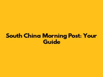 South China Morning Post: Your Guide