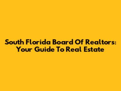 South Florida Board Of Realtors: Your Guide To Real Estate