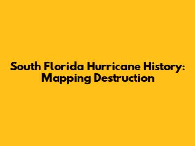 South Florida Hurricane History: Mapping Destruction