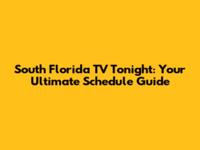 South Florida TV Tonight: Your Ultimate Schedule Guide