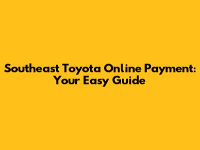 Southeast Toyota Online Payment: Your Easy Guide