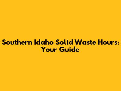 Southern Idaho Solid Waste Hours: Your Guide