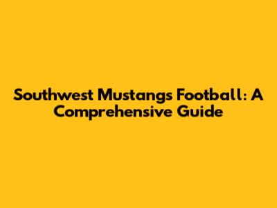 Southwest Mustangs Football: A Comprehensive Guide