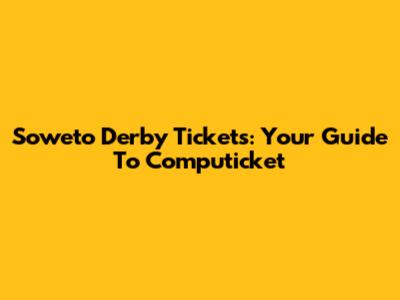 Soweto Derby Tickets: Your Guide To Computicket