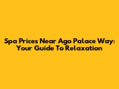 Spa Prices Near Ago Palace Way: Your Guide To Relaxation