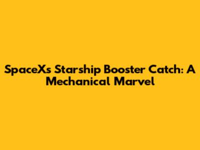 SpaceX's Starship Booster Catch: A Mechanical Marvel