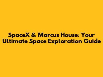 SpaceX & Marcus House: Your Ultimate Space Exploration Guide