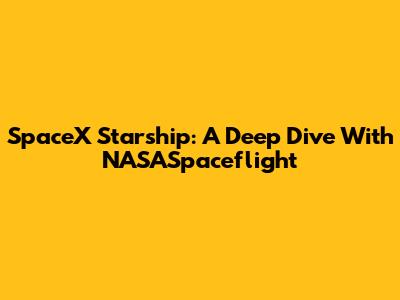 SpaceX Starship: A Deep Dive With NASASpaceflight