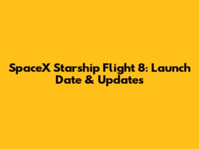 SpaceX Starship Flight 8: Launch Date & Updates
