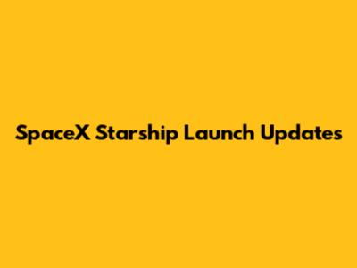 SpaceX Starship Launch Updates