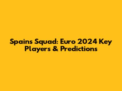 Spain's Squad: Euro 2024 Key Players & Predictions