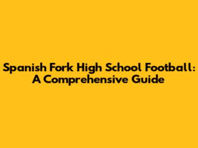 Spanish Fork High School Football: A Comprehensive Guide