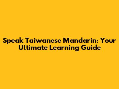 Speak Taiwanese Mandarin: Your Ultimate Learning Guide