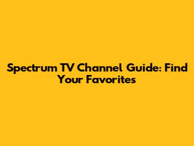 Spectrum TV Channel Guide: Find Your Favorites