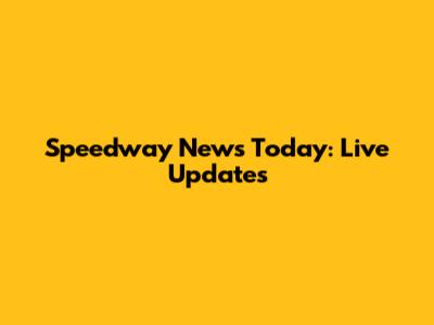 Speedway News Today: Live Updates