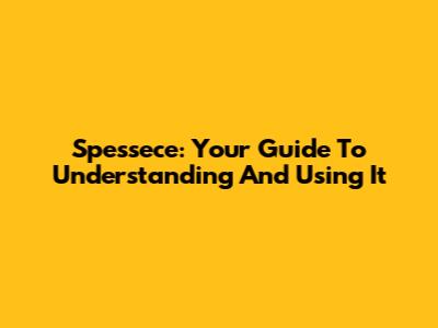 Spessece: Your Guide To Understanding And Using It