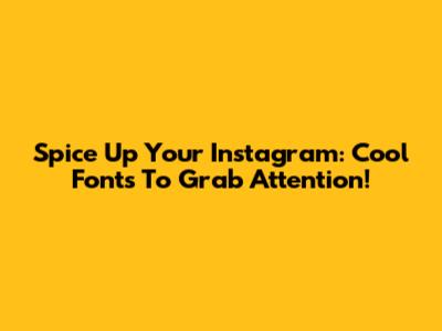 Spice Up Your Instagram: Cool Fonts To Grab Attention!