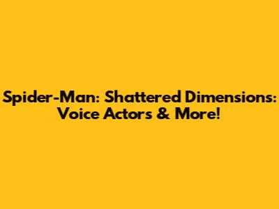 Spider-Man: Shattered Dimensions: Voice Actors & More!