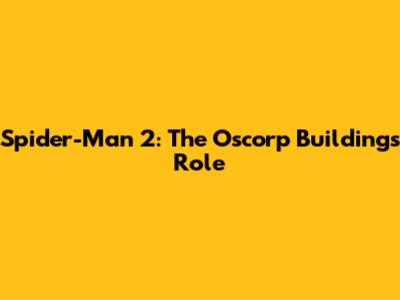 Spider-Man 2: The Oscorp Building's Role