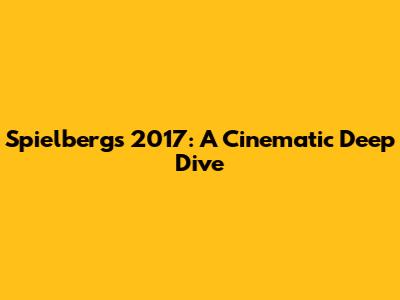 Spielberg's 2017: A Cinematic Deep Dive