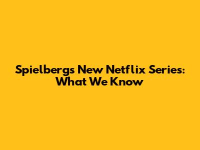 Spielberg's New Netflix Series: What We Know