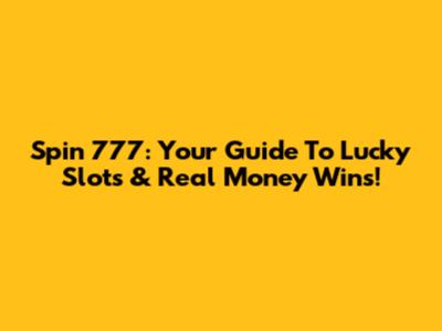 Spin 777: Your Guide To Lucky Slots & Real Money Wins!