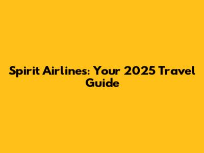 Spirit Airlines: Your 2025 Travel Guide