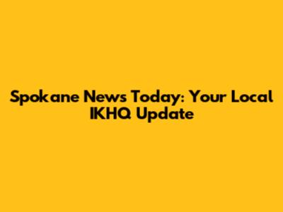 Spokane News Today: Your Local IKHQ Update