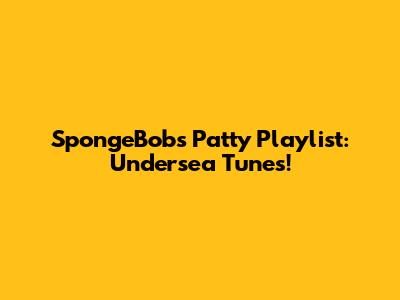 SpongeBob's Patty Playlist: Undersea Tunes!