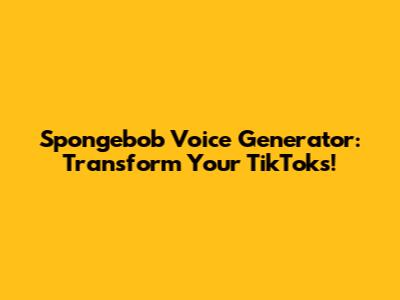 Spongebob Voice Generator: Transform Your TikToks!